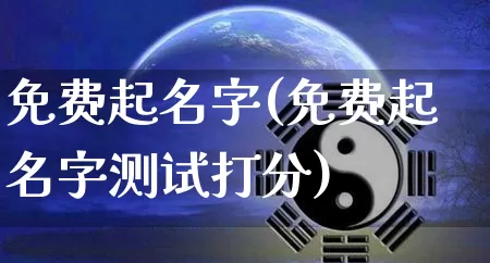 免费起名字(免费起名字测试打分)_https://www.nbtfsb.com_国学动态_第1张