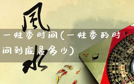 一炷香时间(一炷香的时间到底是多少)_https://www.nbtfsb.com_道源国学_第1张