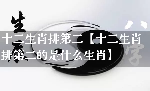 十二生肖排第二【十二生肖排第二的是什么生肖】_https://www.nbtfsb.com_国学动态_第1张