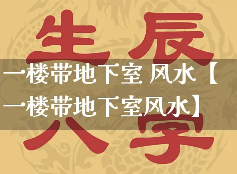 一楼带地下室 风水【一楼带地下室风水】_https://www.nbtfsb.com_国学动态_第1张