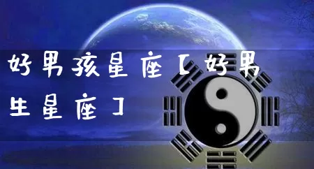 好男孩星座【好男生星座】_https://www.nbtfsb.com_生肖星座_第1张