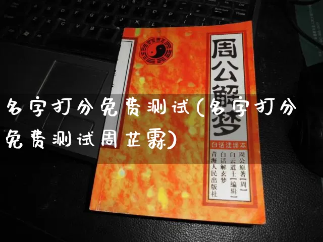 名字打分免费测试(名字打分免费测试周芷霖)_https://www.nbtfsb.com_易经起名_第1张