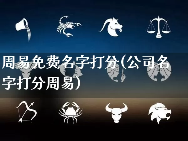 周易免费名字打分(公司名字打分周易)_https://www.nbtfsb.com_国学动态_第1张