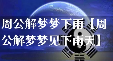 周公解梦梦下雨【周公解梦梦见下雨天】_https://www.nbtfsb.com_国学动态_第1张