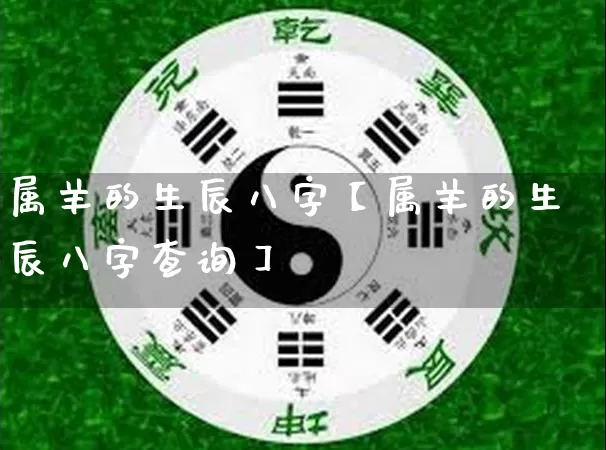 属羊的生辰八字【属羊的生辰八字查询】_https://www.nbtfsb.com_周公解梦_第1张