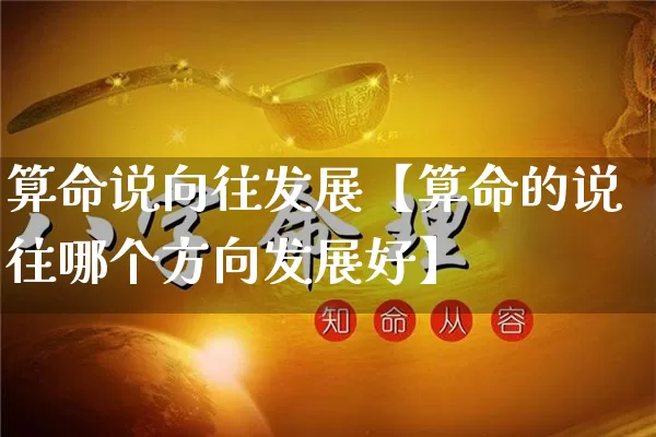 算命说向往发展【算命的说往哪个方向发展好】_https://www.nbtfsb.com_五行风水_第1张