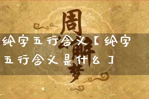 纶字五行含义【纶字五行含义是什么】_https://www.nbtfsb.com_国学动态_第1张