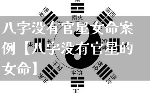 八字没有官星女命案例【八字没有官星的女命】_https://www.nbtfsb.com_易经起名_第1张
