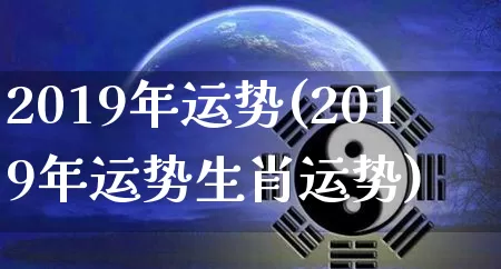 2019年运势(2019年运势生肖运势)_https://www.nbtfsb.com_生肖星座_第1张
