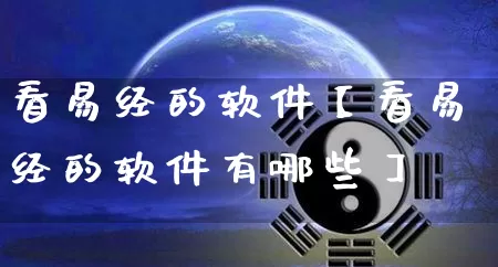 看易经的软件【看易经的软件有哪些】_https://www.nbtfsb.com_国学动态_第1张