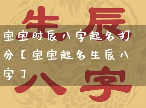 宝宝时辰八字起名打分【宝宝起名生辰八字】_https://www.nbtfsb.com_生肖星座_第1张