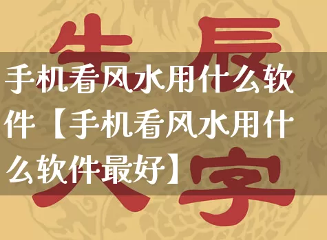 手机看风水用什么软件【手机看风水用什么软件最好】_https://www.nbtfsb.com_道源国学_第1张