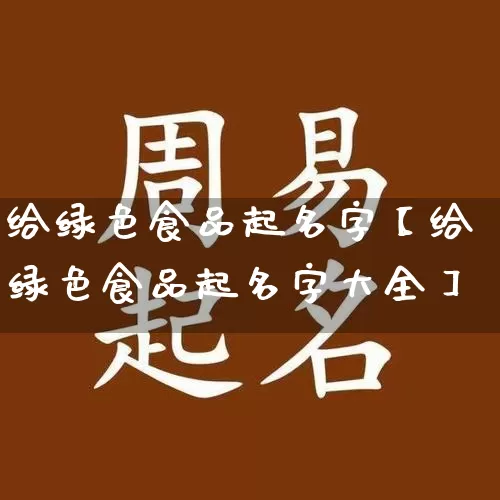 给绿色食品起名字【给绿色食品起名字大全】_https://www.nbtfsb.com_五行风水_第1张
