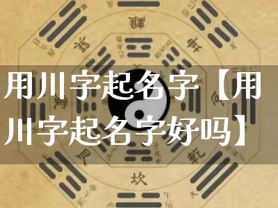 用川字起名字【用川字起名字好吗】_https://www.nbtfsb.com_生肖星座_第1张