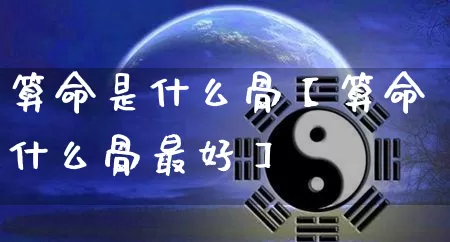 算命是什么骨【算命什么骨最好】_https://www.nbtfsb.com_生肖星座_第1张