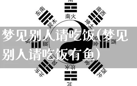 梦见别人请吃饭(梦见别人请吃饭有鱼)_生肖星座_第1张_易东行 梦见别人请吃饭(梦见别人请吃饭有鱼)_https://www.nbtfsb.com_生肖星座_第1张