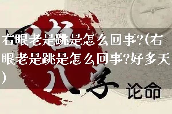 右眼老是跳是怎么回事?(右眼老是跳是怎么回事?好多天)_https://www.nbtfsb.com_周公解梦_第1张