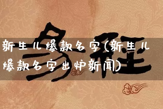 新生儿爆款名字(新生儿爆款名字出炉新闻)_https://www.nbtfsb.com_五行风水_第1张