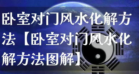 卧室对门风水化解方法【卧室对门风水化解方法图解】_https://www.nbtfsb.com_五行风水_第1张