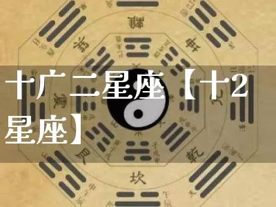 十广二星座【十2星座】_https://www.nbtfsb.com_道源国学_第1张