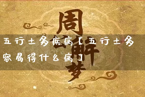 五行土多疾病【五行土多容易得什么病】_https://www.nbtfsb.com_国学动态_第1张