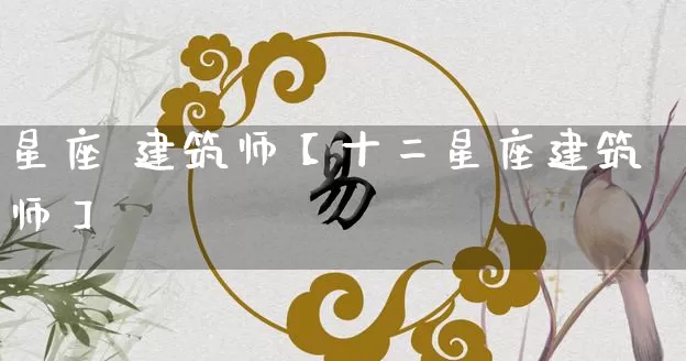 星座 建筑师【十二星座建筑师】_https://www.nbtfsb.com_国学动态_第1张