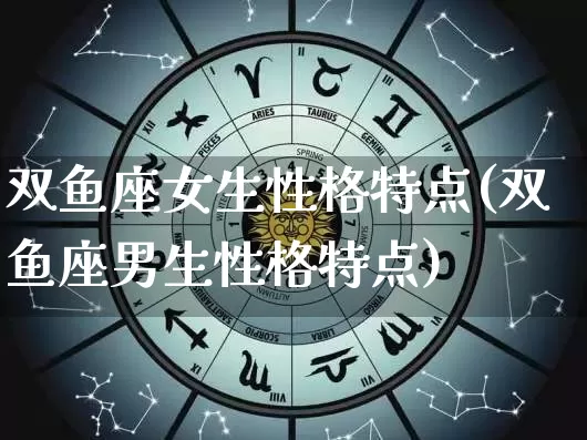 双鱼座女生性格特点(双鱼座男生性格特点)_https://www.nbtfsb.com_道源国学_第1张
