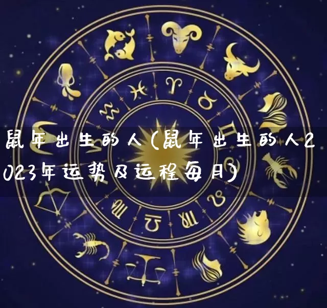 鼠年出生的人(鼠年出生的人2023年运势及运程每月)_https://www.nbtfsb.com_生肖星座_第1张