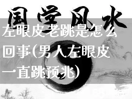 左眼皮老跳是怎么回事(男人左眼皮一直跳预兆)_https://www.nbtfsb.com_国学动态_第1张