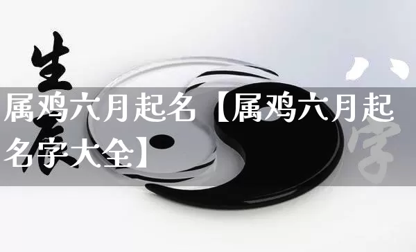 属鸡六月起名【属鸡六月起名字大全】_https://www.nbtfsb.com_易经起名_第1张
