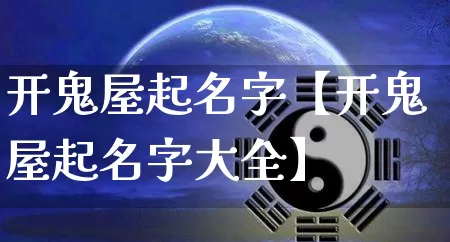 开鬼屋起名字【开鬼屋起名字大全】_https://www.nbtfsb.com_八字算命_第1张