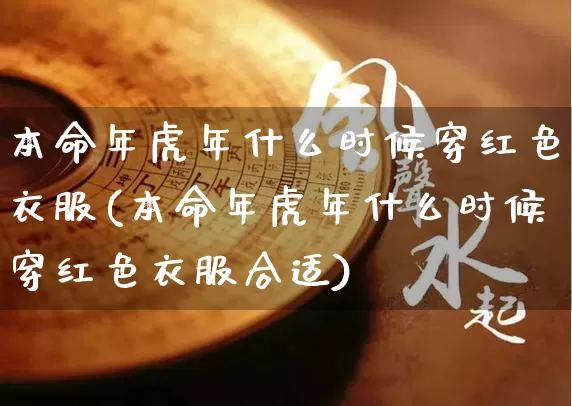 本命年虎年什么时候穿红色衣服(本命年虎年什么时候穿红色衣服合适)_https://www.nbtfsb.com_五行风水_第1张