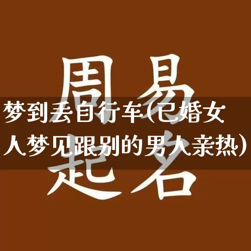 梦到丢自行车(已婚女人梦见跟别的男人亲热)_https://www.nbtfsb.com_道源国学_第1张