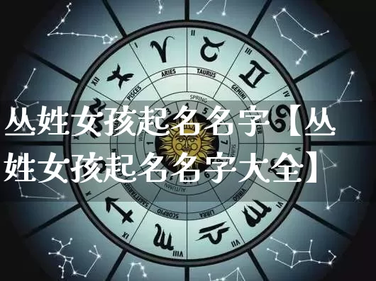 丛姓女孩起名名字【丛姓女孩起名名字大全】_https://www.nbtfsb.com_八字算命_第1张