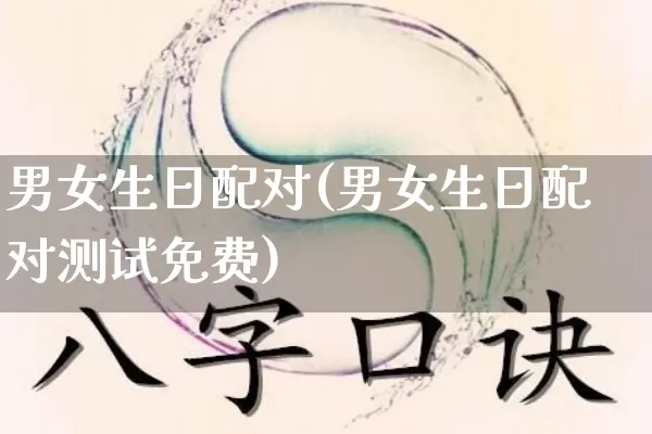 男女生日配对(男女生日配对测试免费)_https://www.nbtfsb.com_生肖星座_第1张