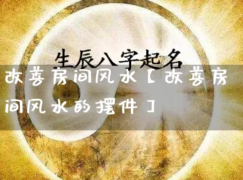 改善房间风水【改善房间风水的摆件】_https://www.nbtfsb.com_周公解梦_第1张