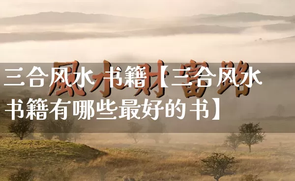 三合风水 书籍【三合风水书籍有哪些最好的书】_https://www.nbtfsb.com_国学动态_第1张