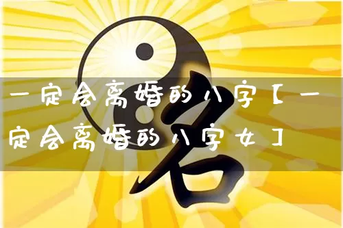 一定会离婚的八字【一定会离婚的八字女】_https://www.nbtfsb.com_易经起名_第1张