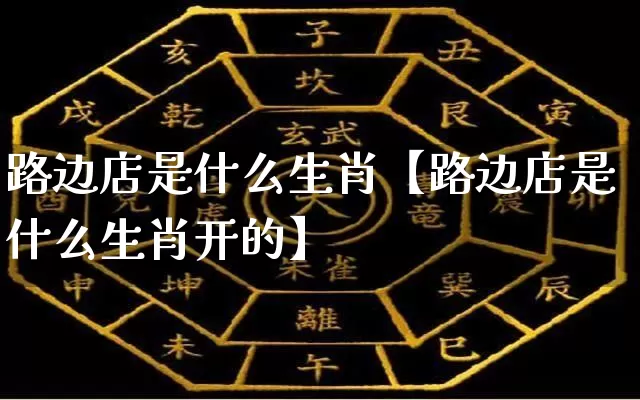路边店是什么生肖【路边店是什么生肖开的】_https://www.nbtfsb.com_八字算命_第1张