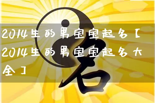 2014生的男宝宝起名【2014生的男宝宝起名大全】_https://www.nbtfsb.com_国学动态_第1张