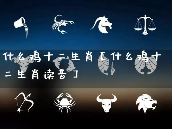 什么鸡十二生肖【什么鸡十二生肖读音】_https://www.nbtfsb.com_五行风水_第1张