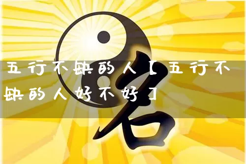 五行不缺的人【五行不缺的人好不好】_https://www.nbtfsb.com_五行风水_第1张