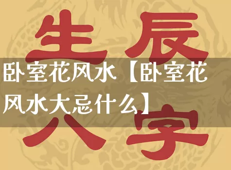 卧室花风水【卧室花风水大忌什么】_https://www.nbtfsb.com_道源国学_第1张