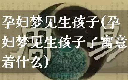 孕妇梦见生孩子(孕妇梦见生孩子了寓意着什么)_https://www.nbtfsb.com_周公解梦_第1张