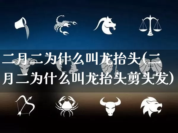 二月二为什么叫龙抬头(二月二为什么叫龙抬头剪头发)_https://www.nbtfsb.com_五行风水_第1张