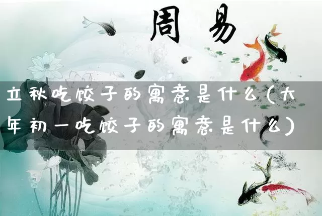 立秋吃饺子的寓意是什么(大年初一吃饺子的寓意是什么)_五行风水_第1张_易东行 立秋吃饺子的寓意是什么(大年初一吃饺子的寓意是什么)_https://www.nbtfsb.com_五行风水_第1张