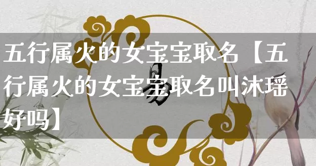五行属火的女宝宝取名【五行属火的女宝宝取名叫沐瑶好吗】_https://www.nbtfsb.com_五行风水_第1张