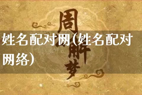 姓名配对网(姓名配对网络)_https://www.nbtfsb.com_国学动态_第1张