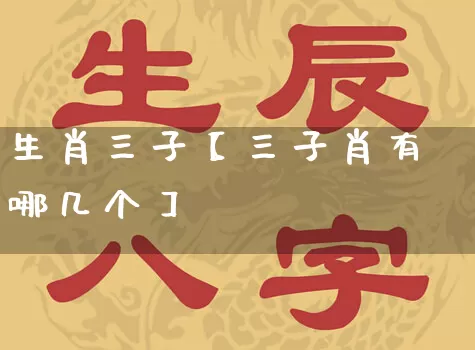 生肖三子【三子肖有哪几个】_https://www.nbtfsb.com_国学动态_第1张