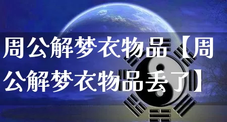 周公解梦衣物品【周公解梦衣物品丢了】_https://www.nbtfsb.com_八字算命_第1张